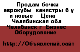 Продам бочки, еврокубы, канистры б/у и новые  › Цена ­ 1 - Челябинская обл., Челябинск г. Бизнес » Оборудование   
